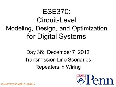Penn ESE370 Fall2012 -- DeHon 1 ESE370: Circuit-Level Modeling, Design, and Optimization for Digital Systems Day 36: December 7, 2012 Transmission Line.