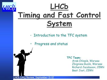 LHCb DAQ Review, September 11-12 LHCb Timing and Fast Control System TFC Team: Arek Chlopik, Warsaw Zbigniew Guzik, Warsaw Richard Jacobsson, CERN Beat.