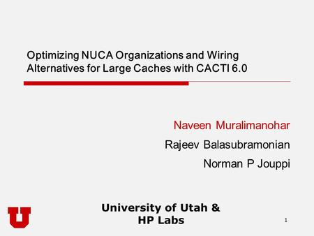 1 University of Utah & HP Labs 1 Optimizing NUCA Organizations and Wiring Alternatives for Large Caches with CACTI 6.0 Naveen Muralimanohar Rajeev Balasubramonian.