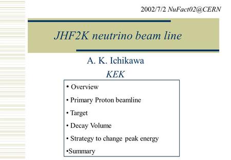 JHF2K neutrino beam line A. K. Ichikawa KEK 2002/7/2 Overview Primary Proton beamline Target Decay Volume Strategy to change peak energy.