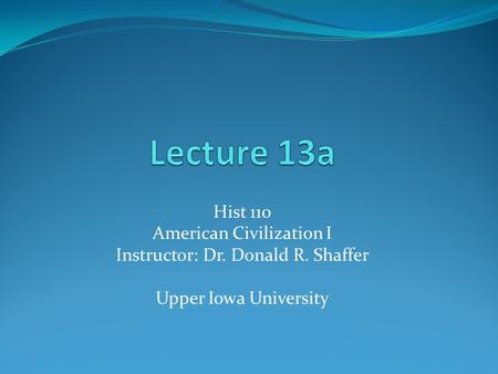 Hist 110 American Civilization I Instructor: Dr. Donald R. Shaffer Upper Iowa University.