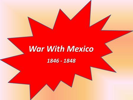 War With Mexico 	 1846 - 1848.