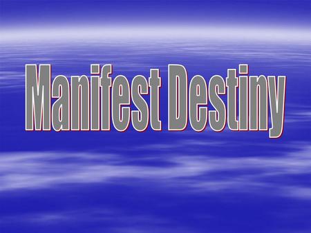 Manifest Destiny -theory that the US should expand across the continent - From east coast to west coast; “God’s Will” Louisiana Purchase - doubled the.