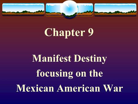 Chapter 9 Manifest Destiny focusing on the Mexican American War.