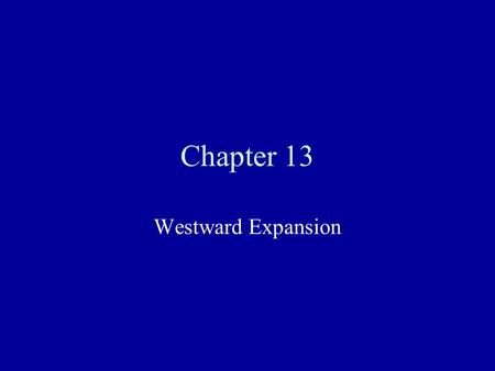 Chapter 13 Westward Expansion. Moving Westward America began to expand west with the idea of Manifest Destiny-the belief that it was God’s will that America.