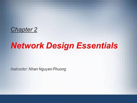 Chapter 2 Network Design Essentials Instructor: Nhan Nguyen Phuong.