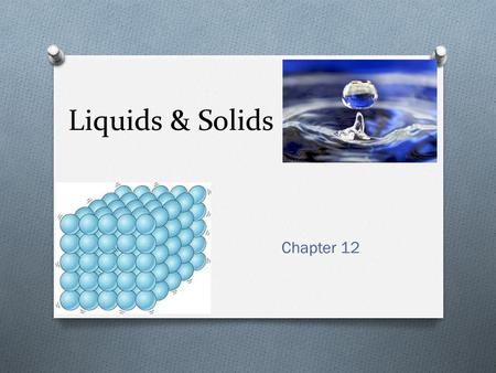 Liquids & Solids Chapter 12. Properties of Liquids O Have definite volume & take shape of container O Lower kinetic energy than gases O Particles move.