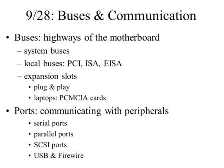 9/28: Buses & Communication Buses: highways of the motherboard –system buses –local buses: PCI, ISA, EISA –expansion slots plug & play laptops: PCMCIA.