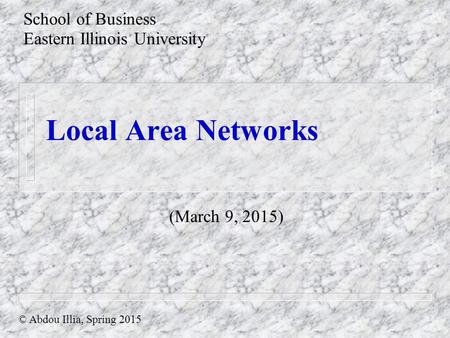 Local Area Networks School of Business Eastern Illinois University © Abdou Illia, Spring 2015 (March 9, 2015)