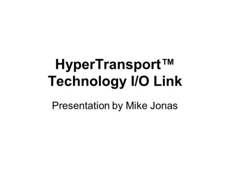 HyperTransport™ Technology I/O Link Presentation by Mike Jonas.