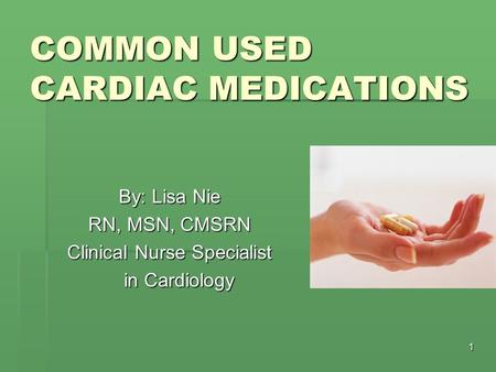 1 COMMON USED CARDIAC MEDICATIONS By: Lisa Nie RN, MSN, CMSRN Clinical Nurse Specialist in Cardiology.