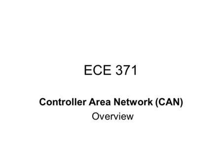 ECE 371 Controller Area Network (CAN) Overview. Controller Area Network The development of CAN began when more and more electronic devices were implemented.