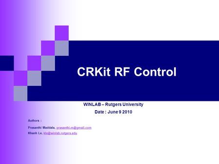 CRKit RF Control WINLAB – Rutgers University Date : June 9 2010 Authors : Prasanthi Maddala, Khanh Le,