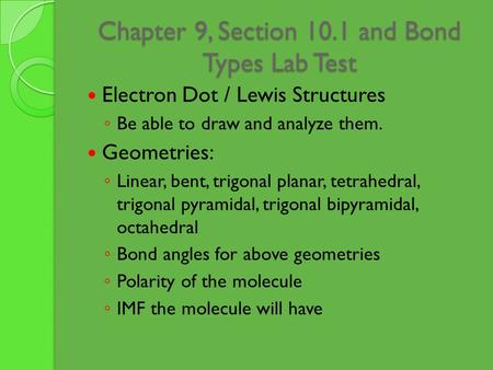 Chapter 9, Section 10.1 and Bond Types Lab Test Electron Dot / Lewis Structures ◦ Be able to draw and analyze them. Geometries: ◦ Linear, bent, trigonal.