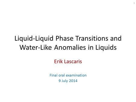 Liquid-Liquid Phase Transitions and Water-Like Anomalies in Liquids Erik Lascaris Final oral examination 9 July 2014 1.