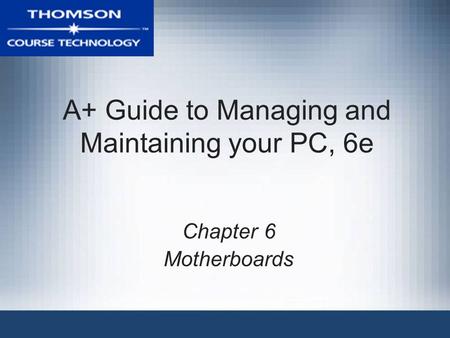 A+ Guide to Managing and Maintaining your PC, 6e Chapter 6 Motherboards.