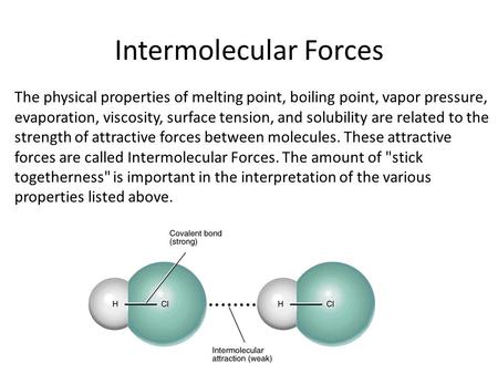 Intermolecular Forces The physical properties of melting point, boiling point, vapor pressure, evaporation, viscosity, surface tension, and solubility.
