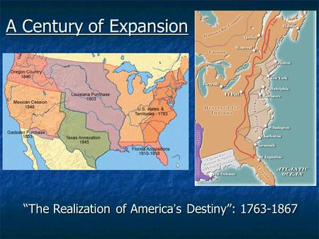A Century of Expansion “The Realization of America’s Destiny”: 1763-1867.