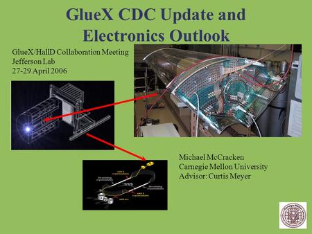 GlueX CDC Update and Electronics Outlook GlueX/HallD Collaboration Meeting Jefferson Lab 27-29 April 2006 Michael McCracken Carnegie Mellon University.