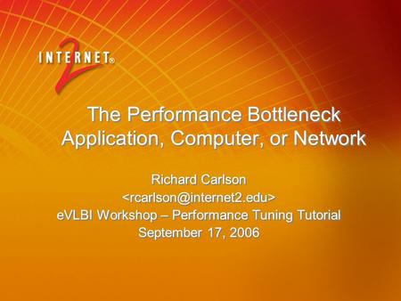 The Performance Bottleneck Application, Computer, or Network Richard Carlson eVLBI Workshop – Performance Tuning Tutorial September 17, 2006 Richard Carlson.