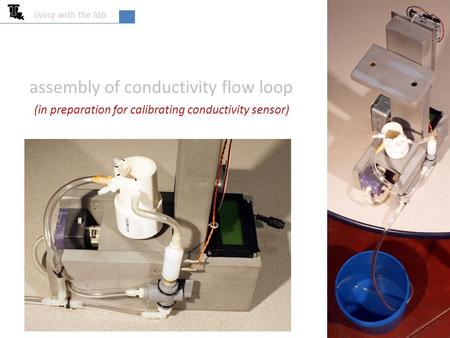 Assembly of conductivity flow loop living with the lab (in preparation for calibrating conductivity sensor)