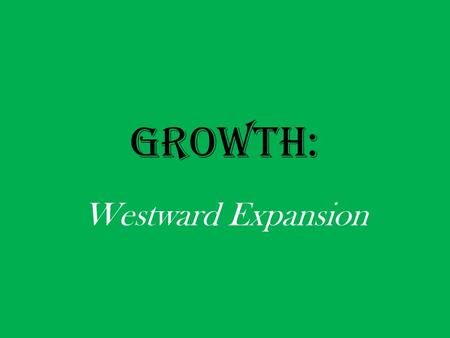 GROWTH: Westward Expansion. John O’Sullivan: “[T]he nation of many nations is destined to manifest to mankind the excellence of divine principles…Who.