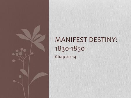 Chapter 14 MANIFEST DESTINY: 1830-1850. Manifest Destiny What was it? Belief that the United States was “destined” to settle the entire North American.