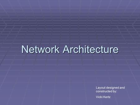 Network Architecture Layout designed and constructed by: Vicki Kertz.