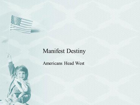 Manifest Destiny Americans Head West. I. Multiplying by the millions A.Manifest Destiny 1.The idea that the nation had a God-given right to all of North.