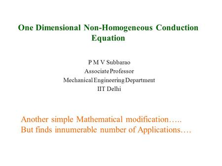 One Dimensional Non-Homogeneous Conduction Equation P M V Subbarao Associate Professor Mechanical Engineering Department IIT Delhi Another simple Mathematical.