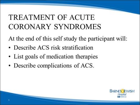 1 At the end of this self study the participant will: Describe ACS risk stratification List goals of medication therapies Describe complications of ACS.