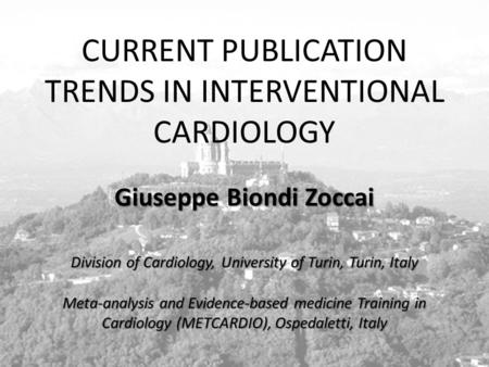 Www.metcardio.org CURRENT PUBLICATION TRENDS IN INTERVENTIONAL CARDIOLOGY Giuseppe Biondi Zoccai Division of Cardiology, University of Turin, Turin, Italy.