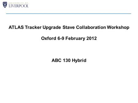 ATLAS Tracker Upgrade Stave Collaboration Workshop Oxford 6-9 February 2012 ABC 130 Hybrid.