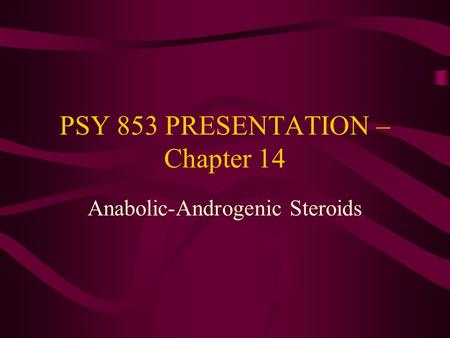 PSY 853 PRESENTATION – Chapter 14 Anabolic-Androgenic Steroids.