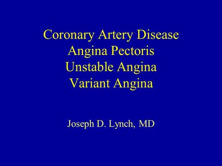 Coronary Artery Disease Angina Pectoris Unstable Angina Variant Angina Joseph D. Lynch, MD.