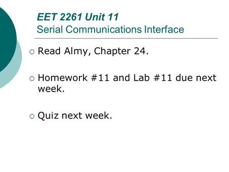 EET 2261 Unit 11 Serial Communications Interface  Read Almy, Chapter 24.  Homework #11 and Lab #11 due next week.  Quiz next week.