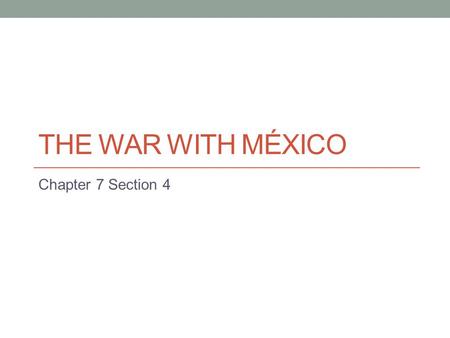 The War with México Chapter 7 Section 4.