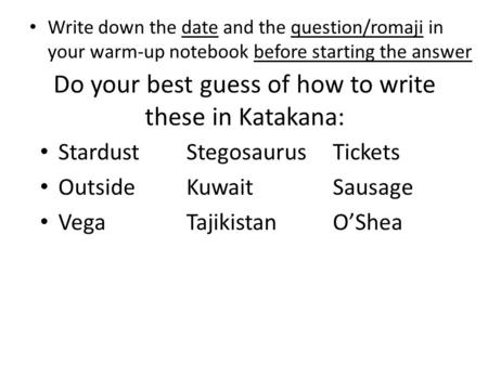 Do your best guess of how to write these in Katakana: Write down the date and the question/romaji in your warm-up notebook before starting the answer StardustStegosaurusTickets.