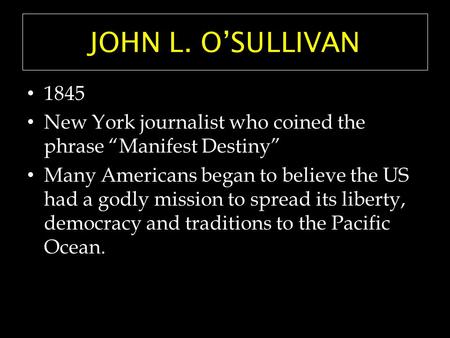 JOHN L. O’SULLIVAN 1845 New York journalist who coined the phrase “Manifest Destiny” Many Americans began to believe the US had a godly mission to spread.