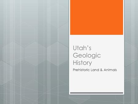 Utah’s Geologic History Prehistoric Land & Animals.