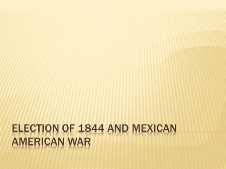 Election of 1844 and Mexican American War