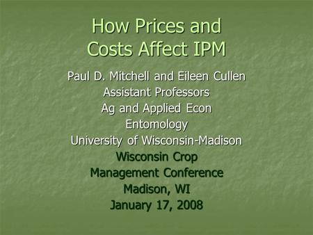 How Prices and Costs Affect IPM Paul D. Mitchell and Eileen Cullen Assistant Professors Ag and Applied Econ Entomology University of Wisconsin-Madison.