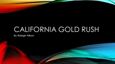 CALIFORNIA GOLD RUSH By: Ryleigh Allison JOHN SUTTER Sutter's FORT WAS THE FIRST PLACE GOLD WAS SPOTTED IN California James Marshall was the man who.
