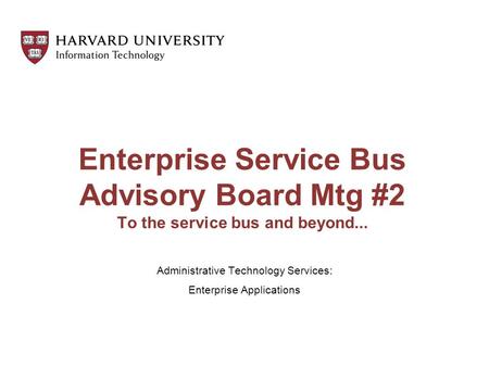 Enterprise Service Bus Advisory Board Mtg #2 To the service bus and beyond... Administrative Technology Services: Enterprise Applications.