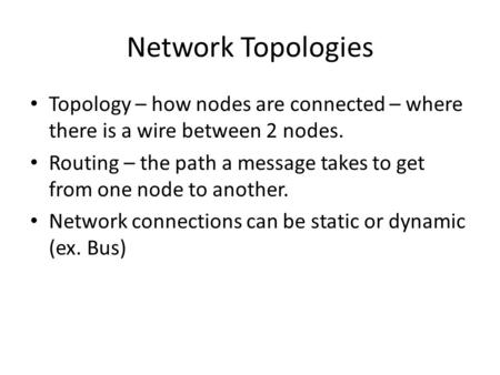 Network Topologies Topology – how nodes are connected – where there is a wire between 2 nodes. Routing – the path a message takes to get from one node.