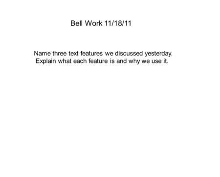 Bell Work 11/18/11 Name three text features we discussed yesterday. Explain what each feature is and why we use it.