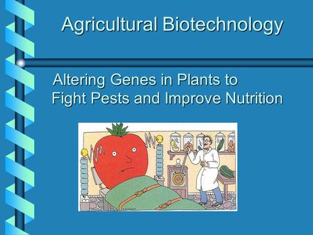 Agricultural Biotechnology Altering Genes in Plants to Fight Pests and Improve Nutrition Altering Genes in Plants to Fight Pests and Improve Nutrition.