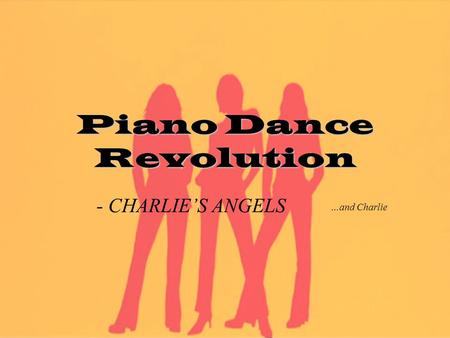 Piano Dance Revolution - CHARLIE’S ANGELS …and Charlie.
