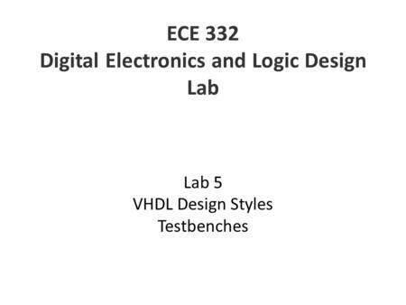 ECE 332 Digital Electronics and Logic Design Lab Lab 5 VHDL Design Styles Testbenches.