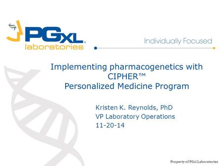 Implementing pharmacogenetics with CIPHER™ Personalized Medicine Program Property of PGxl Laboratories Kristen K. Reynolds, PhD VP Laboratory Operations.